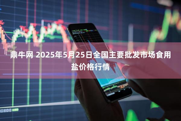 鼎牛网 2025年5月25日全国主要批发市场食用盐价格行情