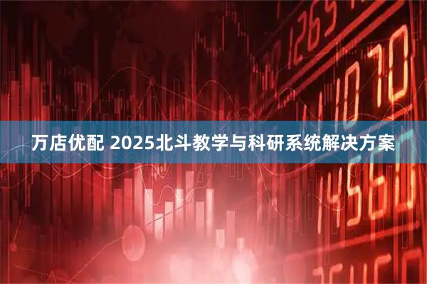 万店优配 2025北斗教学与科研系统解决方案