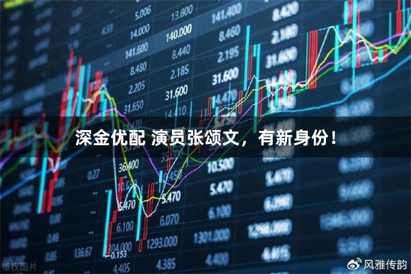 深金优配 演员张颂文,有新身份!