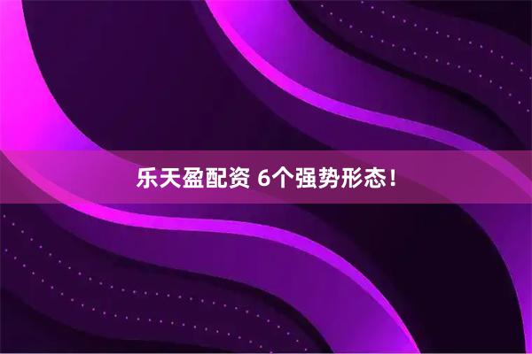 乐天盈配资 6个强势形态！