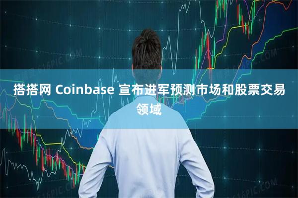 搭搭网 Coinbase 宣布进军预测市场和股票交易领域