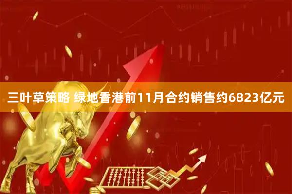 三叶草策略 绿地香港前11月合约销售约6823亿元