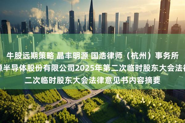 牛股远期策略 晶丰明源 国浩律师（杭州）事务所关于上海晶丰明源半导体股份有限公司2025年第二次临时股东大会法律意见书内容摘要